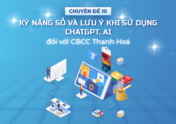 Chuyên đề 10: Kỹ năng số và lưu ý khi sử dụng ChatGPT, AI đối với CBCC